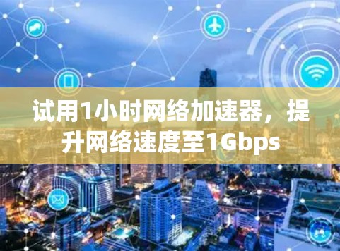 试用1小时网络加速器，提升网络速度至1Gbps