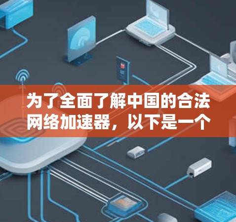 为了全面了解中国的合法网络加速器,以下是一个系统化的总结