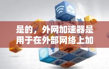 是的,外网加速器是用于在外部网络上加速网络连接的工具。以下是一些常见的外网加速器推荐,供您参考