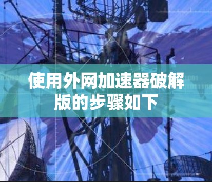 使用外网加速器破解版的步骤如下