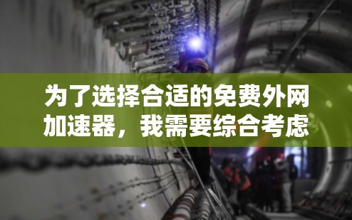 为了选择合适的免费外网加速器，我需要综合考虑以下几个方面