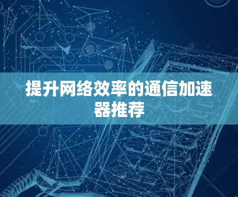 提升网络效率的通信加速器推荐