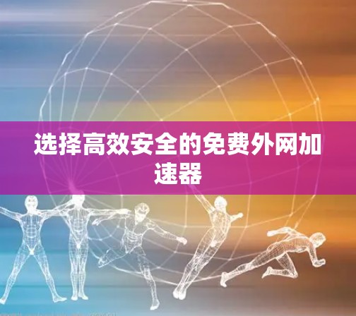 选择高效安全的免费外网加速器
