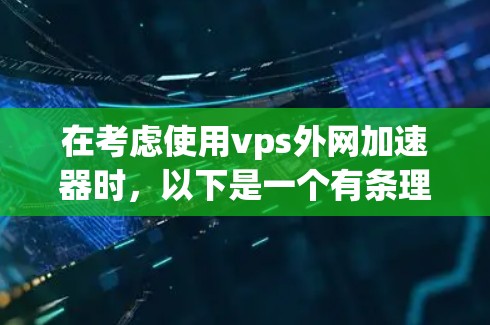 在考虑使用vps外网加速器时，以下是一个有条理的总结，帮助您更好地理解其作用和使用方法