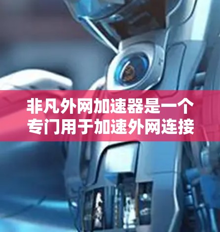 非凡外网加速器是一个专门用于加速外网连接的工具，通常用于解决网络速度较慢的问题。以下是一些推荐的非凡外网加速器选项，供您选择