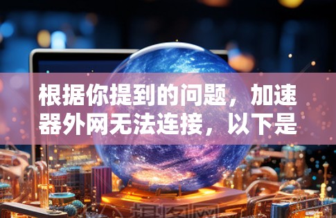 根据你提到的问题，加速器外网无法连接，以下是逐步的解决方案