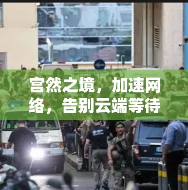 宫然之境，加速网络，告别云端等待，实时连接更方便