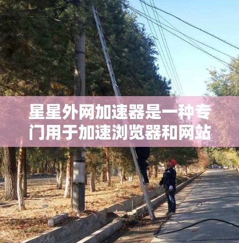 星星外网加速器是一种专门用于加速浏览器和网站加速的工具。它可以帮助用户在不同的网络上高效访问网站,提升用户体验。以下是关于星星外网加速器的详细介绍 星星外网加速器是一种专门用于加速浏览器和网站加速的工具。它可以帮助用户在不同的网络上高效访问网站,提升用户体验。以下是关于星星外网加速器的详细介绍
