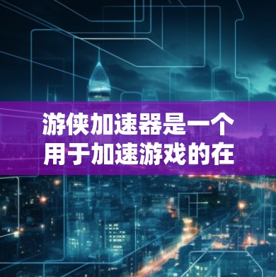 游侠加速器是一个用于加速游戏的在线工具，帮助用户更快地下载和运行游戏。然而，使用游侠加速器时，需要注意以下几点