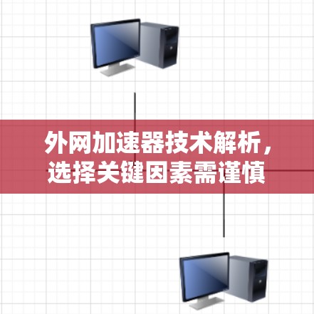 外网加速器技术解析，选择关键因素需谨慎