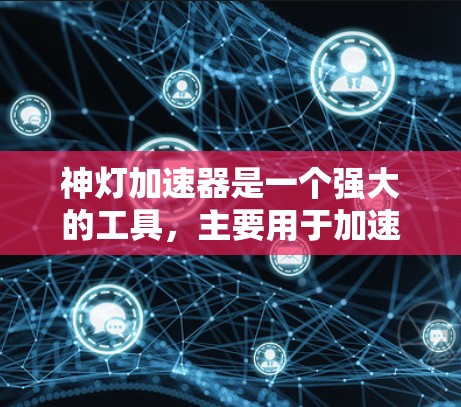 神灯加速器是一个强大的工具，主要用于加速网络连接，显著提升网络的效率和稳定性。以下是其主要功能和使用信息