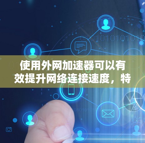 使用外网加速器可以有效提升网络连接速度，特别是当你的普通网卡速度较慢时。外网加速器可以帮助你更轻松地连接到目标服务器或网站，从而减少等待时间，提高体验。以下是一些使用外网加速器的建议和推荐