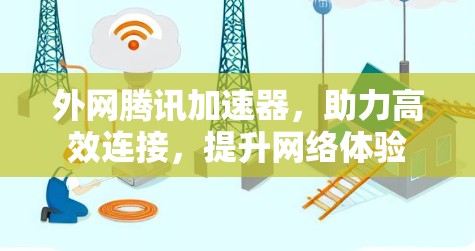 外网腾讯加速器,助力高效连接,提升网络体验 外网腾讯加速器,助力高效连接,提升网络体验