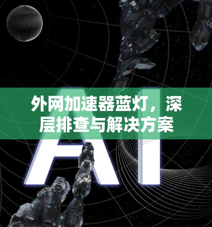 外网加速器蓝灯，深层排查与解决方案