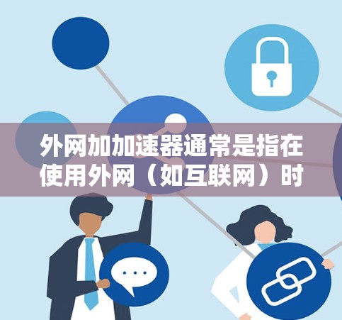 外网加加速器通常是指在使用外网（如互联网）时，通过加速技术提高网页加载速度或访问网站效率的工具。以下是关于外网加加速器的常见功能和使用方法