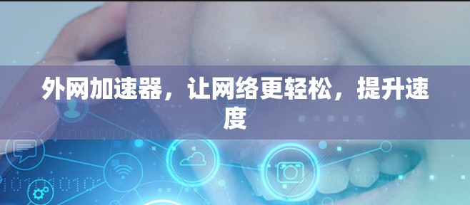 外网加速器,让网络更轻松,提升速度 外网加速器,让网络更轻松,提升速度