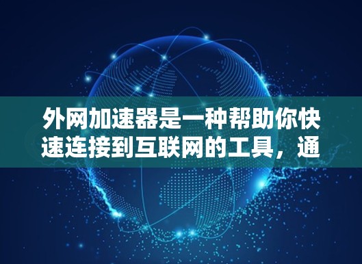 外网加速器是一种帮助你快速连接到互联网的工具，通常通过调整网络设置或使用软件来实现。以下是一些常用的方法和步骤，帮助你体验外网加速器