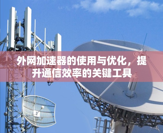 外网加速器的使用与优化，提升通信效率的关键工具