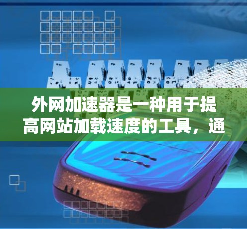 外网加速器是一种用于提高网站加载速度的工具,通常包括多个类型,如Netspeed、Netforce、Netway等。以下是一些常见的外网加速器工具 外网加速器是一种用于提高网站加载速度的工具,通常包括多个类型,如Netspeed、Netforce、Netway等。以下是一些常见的外网加速器工具