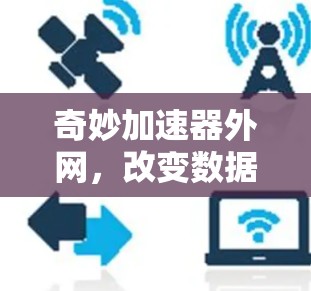 奇妙加速器外网,改变数据传输的奇迹般的突破 奇妙加速器外网,改变数据传输的奇迹般的突破