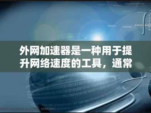 外网加速器是一种用于提升网络速度的工具，通常通过加速外网连接来减少传输时间和资源消耗。外网加速器可以帮助你更高效地下载和传输文件，提高你的使用体验