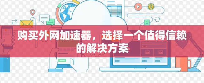 购买外网加速器,选择一个值得信赖的解决方案 购买外网加速器,选择一个值得信赖的解决方案