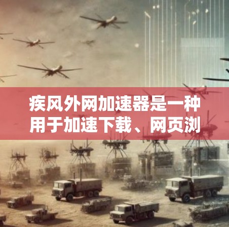 疾风外网加速器是一种用于加速下载、网页浏览或视频流等任务的工具。它通常基于协议(如TCP/IP)来加速数据传输,帮助用户在较短时间内获得高质量的用户体验。以下是一些可能的功能和使用方法 疾风外网加速器是一种用于加速下载、网页浏览或视频流等任务的工具。它通常基于协议(如TCP/IP)来加速数据传输,帮助用户在较短时间内获得高质量的用户体验。以下是一些可能的功能和使用方法