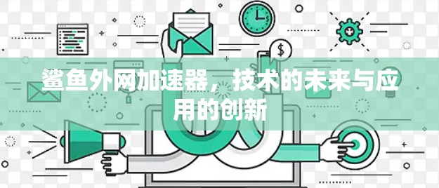 鲨鱼外网加速器,技术的未来与应用的创新 鲨鱼外网加速器,技术的未来与应用的创新