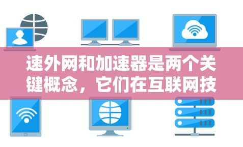 速外网和加速器是两个关键概念，它们在互联网技术中扮演着不同的角色，但它们之间存在紧密的联系。以下是对这两个概念的详细说明
