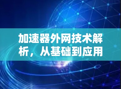 加速器外网技术解析，从基础到应用的全面理解