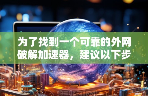 为了找到一个可靠的外网破解加速器，建议以下步骤