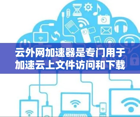 云外网加速器是专门用于加速云上文件访问和下载的工具,帮助用户提升下载速度和工作效率。以下是一些常见的云外网加速器推荐 云外网加速器是专门用于加速云上文件访问和下载的工具,帮助用户提升下载速度和工作效率。以下是一些常见的云外网加速器推荐