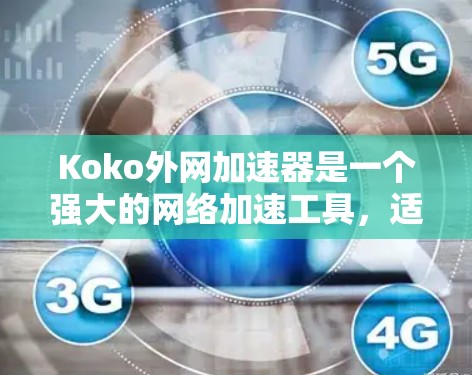 Koko外网加速器是一个强大的网络加速工具,适合大多数用户。以下是关于其的一些信息和功能说明 Koko外网加速器是一个强大的网络加速工具,适合大多数用户。以下是关于其的一些信息和功能说明