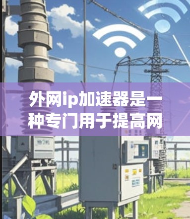 外网ip加速器是一种专门用于提高网络连接速度、减少延迟、改善用户体验的工具。如果你需要通过外网连接,提升网络性能,外网ip加速器可以帮助你轻松解决问题。以下是一些常见的外网ip加速器推荐 外网ip加速器是一种专门用于提高网络连接速度、减少延迟、改善用户体验的工具。如果你需要通过外网连接,提升网络性能,外网ip加速器可以帮助你轻松解决问题。以下是一些常见的外网ip加速器推荐