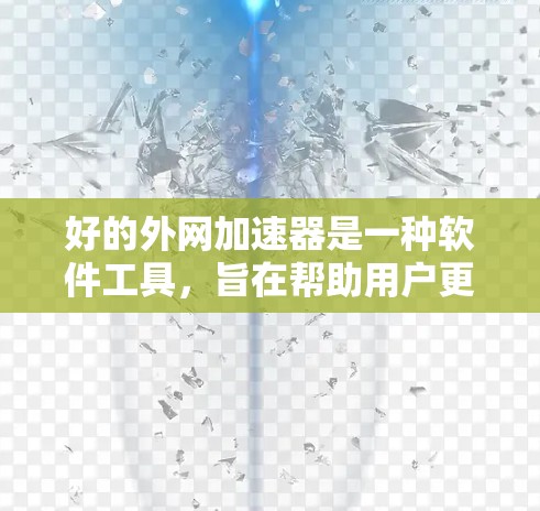 好的外网加速器是一种软件工具,旨在帮助用户更快地访问网络资源。以下是对它的详细介绍 好的外网加速器是一种软件工具,旨在帮助用户更快地访问网络资源。以下是对它的详细介绍