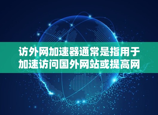 访外网加速器通常是指用于加速访问国外网站或提高网络速度的软件工具。以下是几种常用的访外网加速器推荐,涵盖速度、安全性和兼容性 访外网加速器通常是指用于加速访问国外网站或提高网络速度的软件工具。以下是几种常用的访外网加速器推荐,涵盖速度、安全性和兼容性