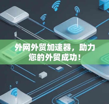 外网外贸加速器,助力您的外贸成功! 外网外贸加速器,助力您的外贸成功!
