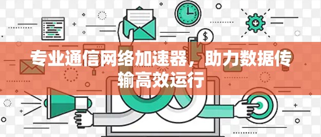 专业通信网络加速器，助力数据传输高效运行