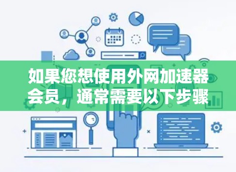 如果您想使用外网加速器会员，通常需要以下步骤来进行