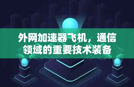 外网加速器飞机，通信领域的重要技术装备