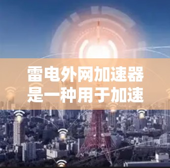 雷电外网加速器是一种用于加速数据传输和网络连接的工具。它通过优化数据传输路径和网络配置，帮助用户更快地获得数据，尤其是在需要快速访问外部设备或应用时