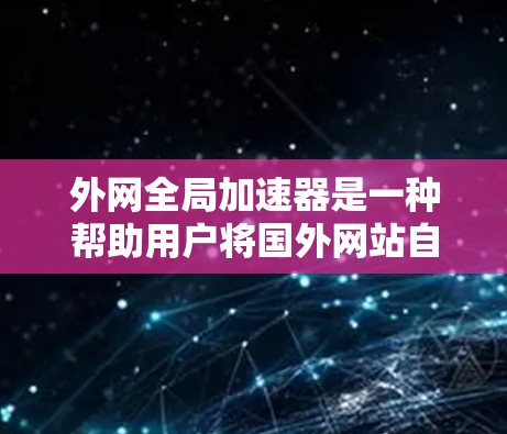 外网全局加速器是一种帮助用户将国外网站自动导入目标服务器的工具，节省服务器资源并提升用户体验。以下是关于外网全局加速器的总结和建议
