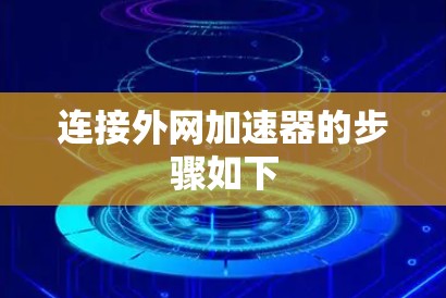 连接外网加速器的步骤如下 连接外网加速器的步骤如下