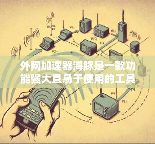 外网加速器海豚是一款功能强大且易于使用的工具，旨在帮助用户提升网络速度。以下是关于海豚的一些详细信息