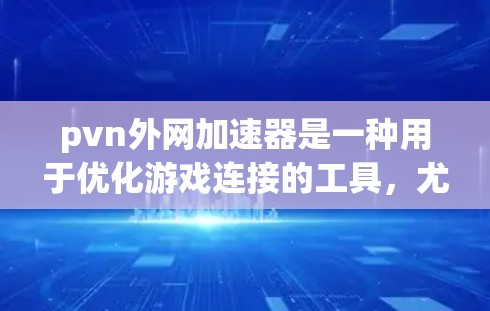 pvn外网加速器是一种用于优化游戏连接的工具，尤其在虚拟网络（pvn）环境中。它通过设置设备的网络优先级、优先连接和延迟控制，提升游戏的流畅度和响应速度，从而增强玩家的体验。以下是对该工具的详细分析