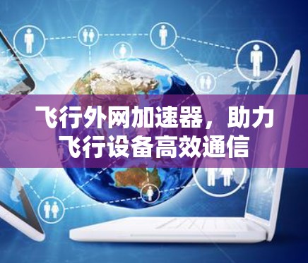 飞行外网加速器,助力飞行设备高效通信 飞行外网加速器,助力飞行设备高效通信