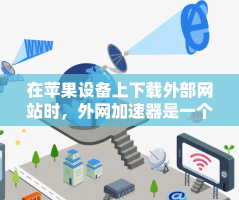 在苹果设备上下载外部网站时，外网加速器是一个非常实用且安全的工具。以下是关于外网加速器的详细介绍