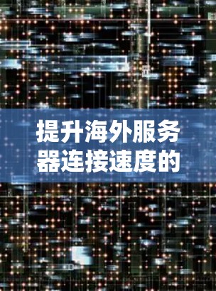 提升海外服务器连接速度的通信优化方法 提升海外服务器连接速度的通信优化方法