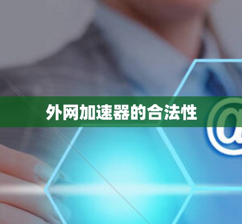 外网加速器的合法性 外网加速器的合法性