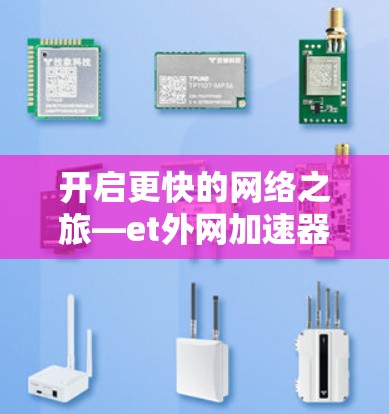 开启更快的网络之旅—et外网加速器指南